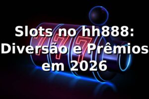 Slots no hh888: Diversão e Prêmios em 2026 🎰