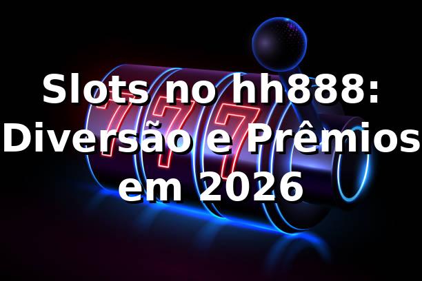 Slots no hh888: Diversão e Prêmios em 2026 🎰